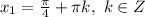 x_1=\frac{\pi}{4} +\pi k,\ k\in Z