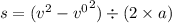 s = (v {}^{2} - v { {}^{0} }^{2} ) \div (2 \times a)