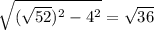 \sqrt{(\sqrt{52}) ^2-4^2} = \sqrt{36}