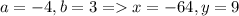 a = -4, b = 3 = x = -64, y = 9