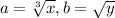 a = \sqrt[3]{x} , b = \sqrt{y}