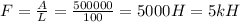 F=\frac{A}{L}=\frac{500000}{100}= 5000 H=5kH