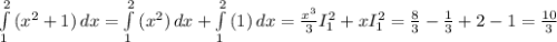 \int\limits^2_1 {(x^2+1}) \, dx = \int\limits^2_1 {(x^2}) \, dx +\int\limits^2_1 {(1}) \, dx =\frac{x^3}{3} I_1^2+xI_1^2 = \frac{8}{3} -\frac{1}{3}+2-1 = \frac{10}{3} }