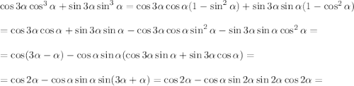 \cos3\alpha\cos^3\alpha+\sin3\alpha\sin^3\alpha=\cos3\alpha\cos \alpha(1-\sin^2\alpha)+\sin3\alpha\sin\alpha(1-\cos^2\alpha)\\ \\ =\cos3\alpha\cos\alpha+\sin3\alpha\sin\alpha-\cos3\alpha\cos\alpha\sin^2\alpha-\sin3\alpha\sin\alpha\cos^2\alpha=\\ \\ =\cos(3\alpha-\alpha)-\cos \alpha\sin \alpha(\cos 3\alpha\sin \alpha+\sin 3\alpha\cos \alpha)=\\ \\ =\cos 2\alpha-\cos \alpha\sin \alpha\sin(3\alpha+\alpha)=\cos 2\alpha-\cos \alpha\sin 2\alpha\sin2\alpha\cos 2\alpha=