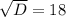 \sqrt{D} =18