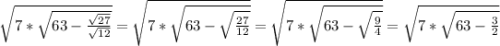 \sqrt{7*\sqrt{63-\frac{\sqrt{27}}{\sqrt{12}}}} = \sqrt{7*\sqrt{63-\sqrt{\frac{27}{12}}}}=\sqrt{7*\sqrt{63-\sqrt{\frac{9}{4}}}}=\sqrt{7*\sqrt{63-\frac{3}{2}}}