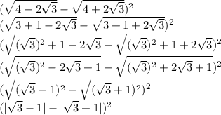 (\sqrt{4-2\sqrt{3}}-\sqrt{4+2\sqrt{3}})^{2}\\(\sqrt{3+1-2\sqrt{3}}-\sqrt{3+1+2\sqrt{3}})^{2}\\(\sqrt{(\sqrt{3})^{2}+1-2\sqrt{3}}-\sqrt{(\sqrt{3})^{2}+1+2\sqrt{3}})^{2}\\(\sqrt{(\sqrt{3})^{2}-2\sqrt{3}+1}-\sqrt{(\sqrt{3})^{2}+2\sqrt{3}+1})^{2}\\(\sqrt{(\sqrt{3}-1)^{2}}-\sqrt{(\sqrt{3}+1)^{2}})^{2}\\(|\sqrt{3}-1|-|\sqrt{3}+1|)^{2}\\\\