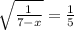 \sqrt{\frac{1}{7-x} } =\frac{1}{5}