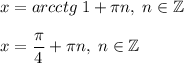 x = arcctg \; 1 + \pi n, \; n \in \mathbb Z \\\\x = \dfrac{\pi}{4} + \pi n, \; n \in \mathbb Z