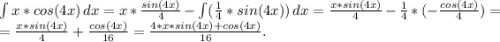 \int\limit {x*cos(4x)} \, dx =x *\frac{sin(4x)}{4} -\int\limits ({\frac{1}{4}*sin(4x)}) \, dx =\frac{x*sin(4x)}{4} -\frac{1}{4}* (-\frac{cos(4x)}{4})=\\=\frac{x*sin(4x)}{4} +\frac{cos(4x)}{16} =\frac{4*x*sin(4x)+cos(4x)}{16} .