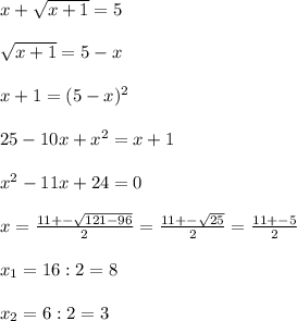 x+\sqrt{x+1} =5\\\\\sqrt{x+1} =5-x\\\\x+1=(5-x)^2\\\\25-10x+x^2=x+1\\\\x^2-11x+24=0\\\\x=\frac{11+-\sqrt{121-96} }{2} =\frac{11+-\sqrt{25} }{2} =\frac{11+-5}{2} \\\\x_1=16:2=8\\\\x_2=6:2=3