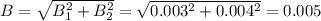 B=\sqrt{B_1^2+B_2^2}=\sqrt{0.003^2+0.004^2}=0.005