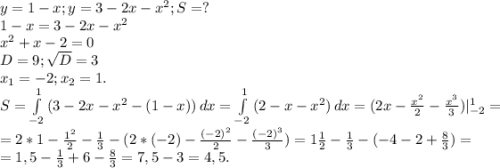 y=1-x;y=3-2x-x^2;S=?\\1-x=3-2x-x^2\\x^2+x-2=0\\D=9;\sqrt{D}=3 \\x_1=-2;x_2=1.\\S=\int\limits^1_{-2} {(3-2x-x^2-(1-x))} \, dx =\int\limits^1_{-2} {(2-x-x^2)} \, dx =(2x-\frac{x^2}{2} -\frac{x^3}{3})|_{-2}^1=\\ =2*1-\frac{1^2}{2} -\frac{1}{3} -(2*(-2)-\frac{(-2)^2}{2} -\frac{(-2)^3}{3})=1\frac{1}{2} -\frac{1}{3}-(-4-2+\frac{8}{3})=\\ =1,5-\frac{1}{3}+6-\frac{8}{3} =7,5-3=4,5.