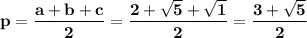 \bf p = \dfrac{a + b + c}{2} = \dfrac{2 + \sqrt{5} + \sqrt{1}}{2} = \dfrac{3 + \sqrt{5}}{2}