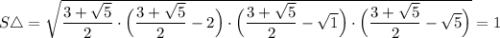 S\triangle = \sqrt{\dfrac{3 + \sqrt{5}}{2}\cdot \Big(\dfrac{3 + \sqrt{5}}{2} - 2\Big)\cdot\Big(\dfrac{3 + \sqrt{5}}{2}- \sqrt{1}\Big)\cdot\Big(\dfrac{3 + \sqrt{5}}{2} - \sqrt{5}\Big)}=1