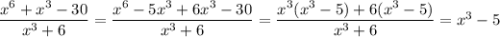 \dfrac{x^6+x^3-30}{x^3+6}=\dfrac{x^6-5x^3+6x^3-30}{x^3+6}=\dfrac{x^3(x^3-5)+6(x^3-5)}{x^3+6}=x^3-5