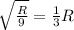 \sqrt{\frac{R}{9} }=\frac{1}{3} R