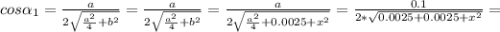 cos\alpha _1=\frac{a}{2\sqrt{\frac{a^2}{4} +b^2} }= \frac{a}{2\sqrt{\frac{a^2}{4} +b^2} }=\frac{a}{2\sqrt{\frac{a^2}{4} +0.0025+x^2} }=\frac{0.1}{2*\sqrt{0.0025+0.0025+x^2} }=