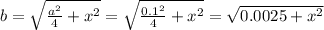 b=\sqrt{\frac{a^2}{4} +x^2}=\sqrt{\frac{0.1^2}{4}+x^2 }=\sqrt{0.0025+x^2}