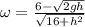 \omega=\frac{6-\sqrt{2gh} }{\sqrt{16+h^2} }