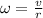 \omega = \frac{v}{r}