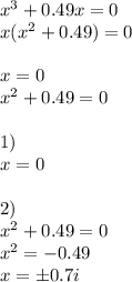 x^3+0.49x=0\\x(x^2+0.49)=0\\\\x=0\\x^2+0.49=0\\\\1)\\x=0\\\\2)\\x^2+0.49=0\\x^2=-0.49\\x=\pm0.7i