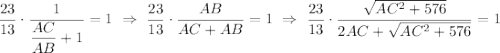\dfrac{23}{13}\cdot \dfrac{1}{\dfrac{AC}{AB}+1}=1~\Rightarrow~\dfrac{23}{13}\cdot \dfrac{AB}{AC+AB}=1~\Rightarrow~ \dfrac{23}{13}\cdot \dfrac{\sqrt{AC^2+576}}{2AC+\sqrt{AC^2+576}}=1