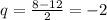 q=\frac{8-12}{2}=-2