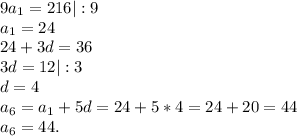 9a_1=216|:9\\a_1=24\\24+3d=36\\3d=12|:3\\d=4\\a_6=a_1+5d=24+5*4=24+20=44\\a_6=44.