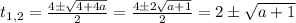 t_{1,2}=\frac{4 \pm\sqrt{4+4a} }{2} =\frac{4 \pm 2 \sqrt{a+1}}{2} =2 \pm \sqrt{a+1}