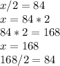 x/2=84\\x = 84*2\\84*2=168\\x=168\\168/2=84