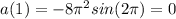 a(1)=-8\pi ^2sin(2\pi )=0