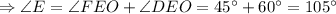 \Rightarrow \angle E=\angle FEO+\angle DEO=45^{\circ}+60^{\circ}=105^{\circ}