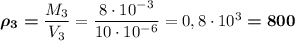 \boldsymbol{\rho_3=}\dfrac{M_3}{V_3}=\dfrac{8\cdot 10^{-3}}{10\cdot 10^{-6}}=0,8\cdot 10^3\boldsymbol{=800}