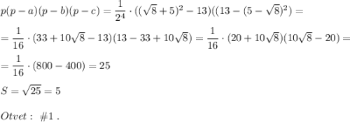 p(p-a)(p-b)(p-c)=\dfrac{1}{2^4}\cdot ((\sqrt8+5)^2-13)((13-(5-\sqrt8)^2)=\\\\=\dfrac{1}{16}\cdot (33+10\sqrt8-13)(13-33+10\sqrt8)=\dfrac{1}{16}\cdot (20+10\sqrt8)(10\sqrt8-20)=\\\\=\dfrac{1}{16}\cdot (800-400)=25\\\\S=\sqrt{25}=5\\\\Otvet:\ \#1\ .