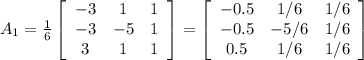 A_1=\frac{1}{6}\left[\begin{array}{ccc}-3&1&1\\-3&-5&1\\3&1&1\end{array}\right] =\left[\begin{array}{ccc}-0.5&1/6&1/6\\-0.5&-5/6&1/6\\0.5&1/6&1/6\end{array}\right]