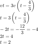 vt=3v\left(t-\dfrac 43\right)\\t=3\left(t-\dfrac{4}{3}\right)\\-2t=-\dfrac{12}{3}=-4\\2t=4\\t=2