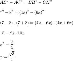 AB^2-AC^2=BH^2-CH^2\\ \\ 7^2-8^2=(4x)^2-(6x)^2\\ \\ (7-8)\cdot (7+8)=(4x-6x)\cdot (4x+6x)\\ \\ 15=2x\cdot 10x\\ \\ x^2=\dfrac{3}{4}\\ \\ x=\dfrac{\sqrt{3}}{2}