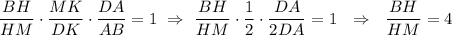 \dfrac{BH}{HM}\cdot \dfrac{MK}{DK}\cdot \dfrac{DA}{AB}=1~\Rightarrow~\dfrac{BH}{HM}\cdot \dfrac{1}{2}\cdot \dfrac{DA}{2DA}=1~~\Rightarrow~~ \dfrac{BH}{HM}=4