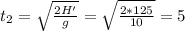 t_2=\sqrt{\frac{2H'}{g} }=\sqrt{\frac{2*125}{10} }=5