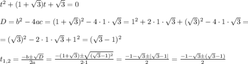 t^2+(1+\sqrt{3})t+\sqrt{3}=0 \\ \\D=b^2-4ac=(1+\sqrt{3})^2-4\cdot 1 \cdot \sqrt{3}=1^2+2\cdot 1 \cdot \sqrt{3}+(\sqrt{3})^2-4\cdot 1 \cdot \sqrt{3}=\\\\=(\sqrt{3})^2-2\cdot 1 \cdot \sqrt{3}+1^2=(\sqrt{3}-1)^2 \\ \\t_{1,2}=\frac{-b \pm \sqrt{D} }{2a}=\frac{-(1+\sqrt{3}) \pm \sqrt{(\sqrt{3}-1)^2} }{2\cdot{1}}= \frac{-1-\sqrt{3} \pm |\sqrt{3}-1| }{2}=\frac{-1-\sqrt{3} \pm (\sqrt{3}-1) }{2}