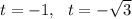 t=-1,~~t=-\sqrt{3}