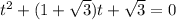 t^{2} +(1+\sqrt{3} )t+\sqrt{3} =0