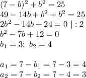 (7-b)^2+b^2=25 \\ 49-14b+b^2+b^2=25 \\ 2b^2-14b+24=0 \ |:2 \\ b^2-7b+12=0 \\ b_1=3; \ b_2=4 \\ \\ a_1=7-b_1=7-3=4 \\ a_2=7-b_2=7-4=3
