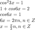 cos^23x=1\\1+cos6x=2\\cos6x=1\\6x = 2\pi n, n \in Z\\x = \frac{\pi}{3}n, n \in Z