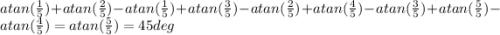 atan(\frac{1}{5}) + atan(\frac{2}{5}) - atan(\frac{1}{5}) +atan(\frac{3}{5}) - atan(\frac{2}{5}) + atan(\frac{4}{5}) - atan(\frac{3}{5}) + atan(\frac{5}{5}) - atan(\frac{4}{5}) = atan(\frac{5}{5}) = 45 deg