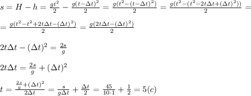 s=H-h=\frac{gt^2}{2} -\frac{g(t-\Delta t)^2}{2}=\frac{g(t^2-(t-\Delta t)^2)}{2} =\frac{g(t^2-(t^2-2 t\Delta t+(\Delta t)^2))}{2} = \\ \\ =\frac{g(t^2-t^2+2 t\Delta t-(\Delta t)^2)}{2} =\frac{g(2 t\Delta t-(\Delta t)^2)}{2} \\ \\ 2 t\Delta t-(\Delta t)^2=\frac{2s}{g} \\ \\ 2 t\Delta t=\frac{2s}{g}+(\Delta t)^2 \\ \\ t=\frac{\frac{2s}{g}+(\Delta t)^2}{2\Delta t} =\frac{s}{g\Delta t} +\frac{\Delta t}{2}=\frac{45}{10\cdot 1}+\frac{1}{2}=5(c)