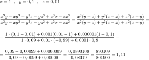 x=1\ \ ,\ \ y=0,1\ \ ,\ \ z=0,01\\\\\\\dfrac{x^3y-xy^3+y^3z-yz^3+z^3x-zx^3}{x^2y-xy^2+y^2z-yz^2+z^2x-zx^2}=\dfrac{x^3(y-z)+y^3(z-x)+z^3(x-y)}{x^2(y-z)+y^2(z-x)+z^2(x-y)}=\\\\\\=\dfrac{1\cdot (0,1-0,01)+0,001(0,01-1)+0,000001(1-0,1)}{1\cdot 0,09+0,01\cdot (-0,99)+0,0001\cdot 0,9}=\\\\\\=\dfrac{0,09-0,00099+0,0000009}{0,09-0,0099+0,00009}=\dfrac{0,0890109}{0,08019}=\dfrac{890109}{801900}=1,11