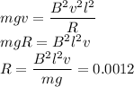 \displaystyle\\mgv = \frac{B^2v^2l^2}{R}\\mgR = B^2l^2 v\\R = \frac{B^2l^2v}{mg} = 0.0012