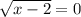 \sqrt{x-2}=0